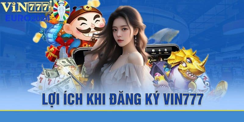 Lợi Ích Khi Đăng Ký Vin777