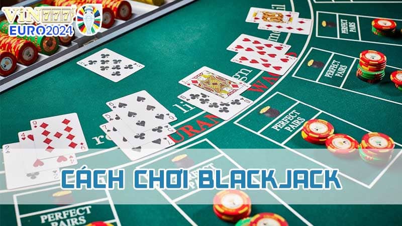 Giới thiệu cách chơi Blackjack cơ bản cho tân thủ