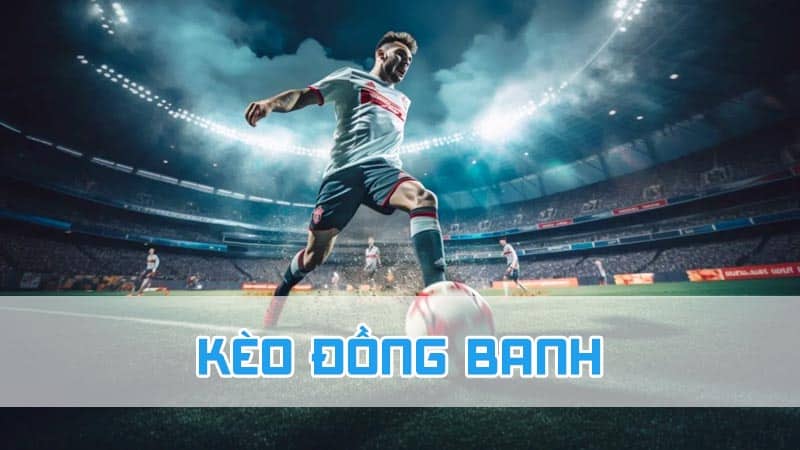 Tìm hiểu chi tiết về kèo đồng banh