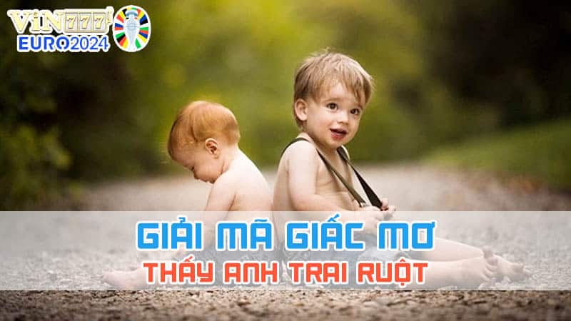 Ý nghĩa giấc mơ thấy anh trai ruột tại Vin777